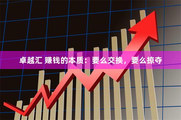 卓越汇 赚钱的本质：要么交换，要么掠夺