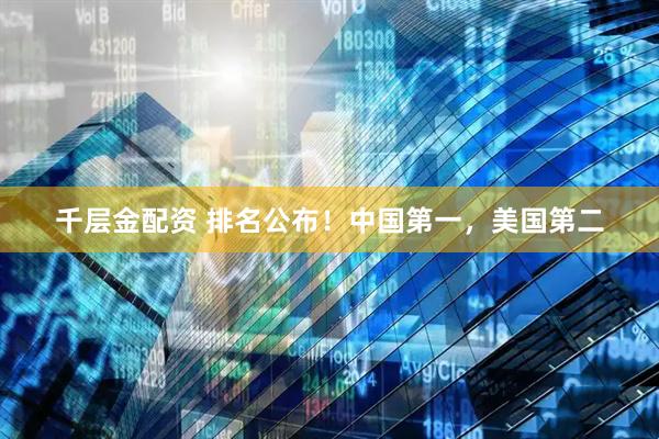 千层金配资 排名公布！中国第一，美国第二