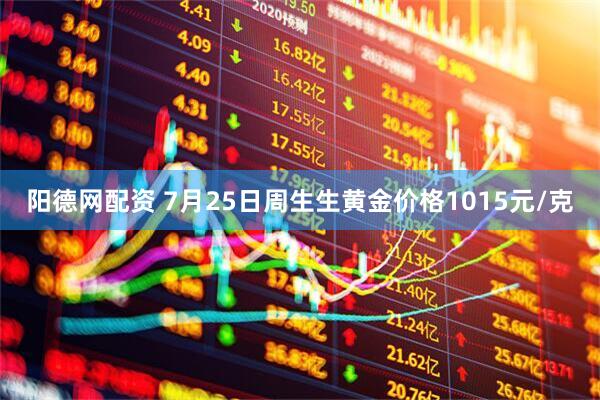 阳德网配资 7月25日周生生黄金价格1015元/克