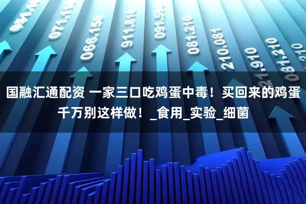 国融汇通配资 一家三口吃鸡蛋中毒！买回来的鸡蛋千万别这样做！_食用_实验_细菌