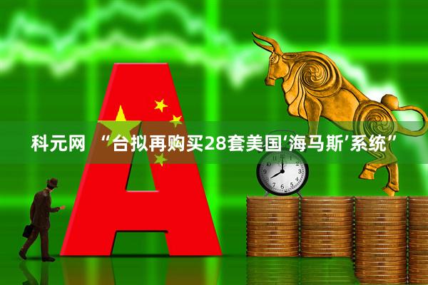 科元网  “台拟再购买28套美国‘海马斯’系统”