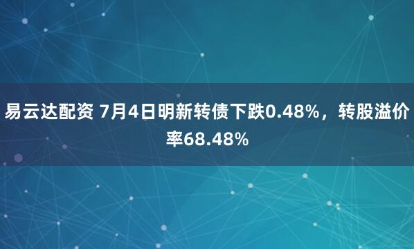 易云达配资 7月4日明新转债下跌0.48%，转股溢价率68.48%