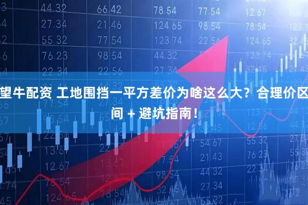 望牛配资 工地围挡一平方差价为啥这么大？合理价区间 + 避坑指南！