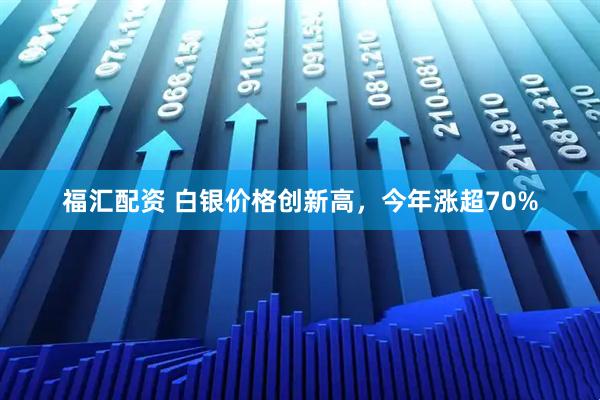 福汇配资 白银价格创新高，今年涨超70%