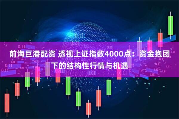 前海巨港配资 透视上证指数4000点：资金抱团下的结构性行情与机遇