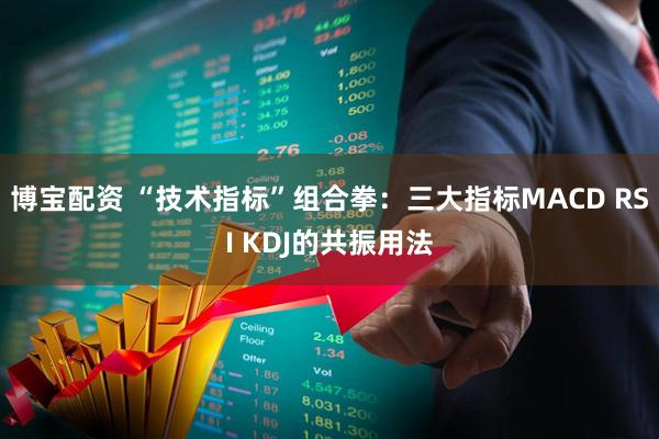 博宝配资 “技术指标”组合拳：三大指标MACD RSI KDJ的共振用法