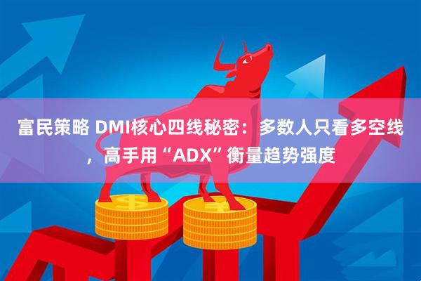 富民策略 DMI核心四线秘密：多数人只看多空线，高手用“ADX”衡量趋势强度