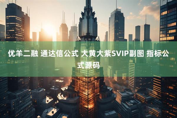 优羊二融 通达信公式 大黄大紫SVIP副图 指标公式源码