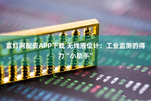 富灯网配资APP下载 无线液位计：工业监测的得力“小助手”