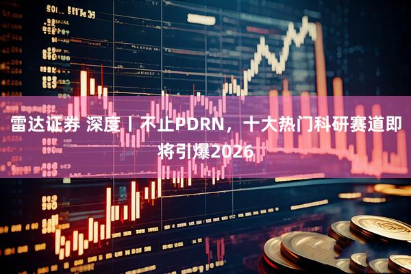 雷达证券 深度丨不止PDRN，十大热门科研赛道即将引爆2026