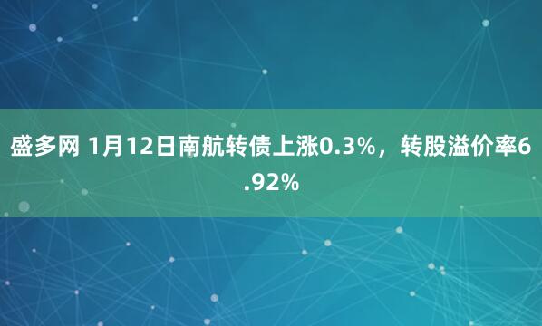 盛多网 1月12日南航转债上涨0.3%，转股溢价率6.92%